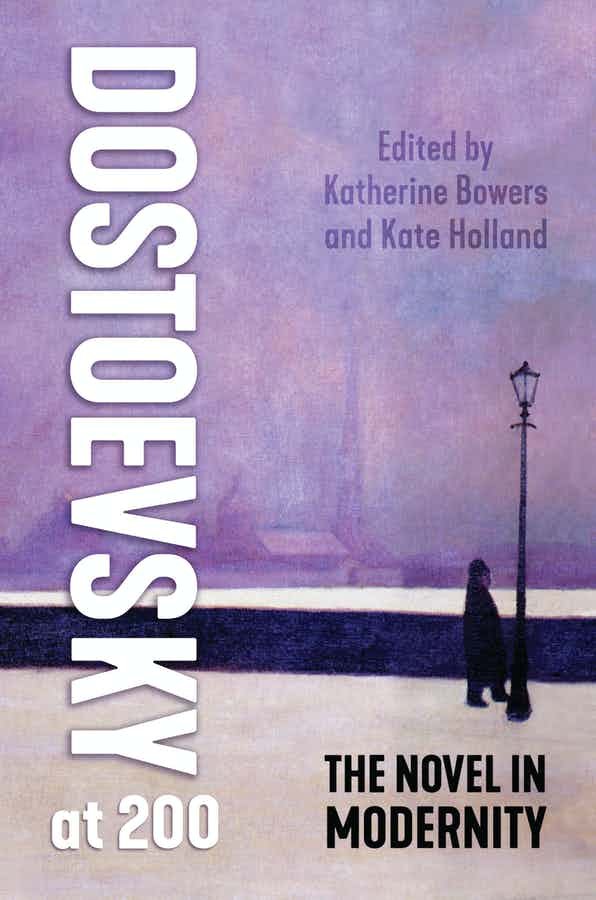 New book! “Dostoevsky at 200: The Novel in Modernity”, edited by Katherine Bowers and Kate Holland