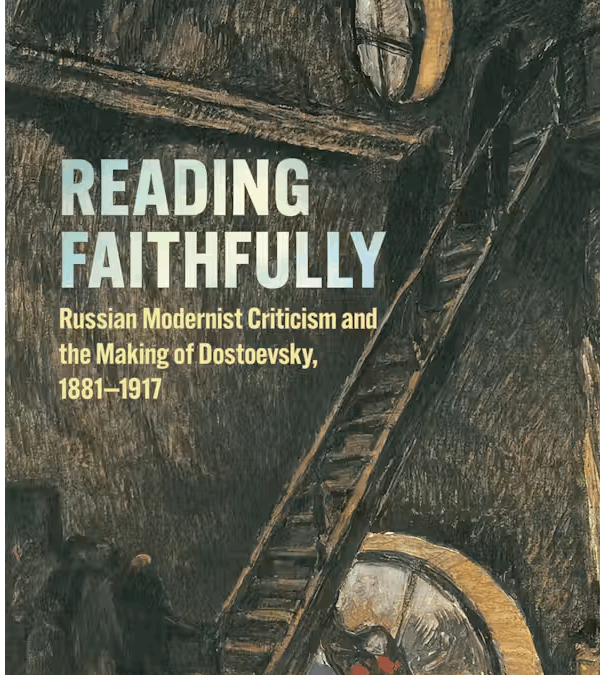 New book! Reading Faithfully: Russian Modernist Criticism and the Making of Dostoevsky, 1881-1917 by Lindsay Ceballos